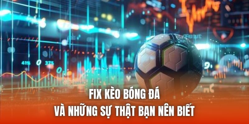 Fix Kèo Bóng Đá Và Những Sự Thật Bạn Nên Biết