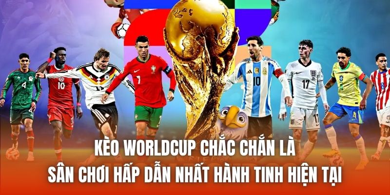 Kèo WorldCup chắc chắn là sân chơi hấp dẫn nhất hành tinh hiện tại