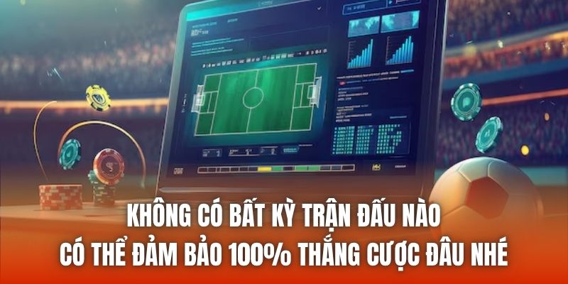 Không có bất kỳ trận đấu nào có thể đảm bảo 100% thắng cược đâu nhé