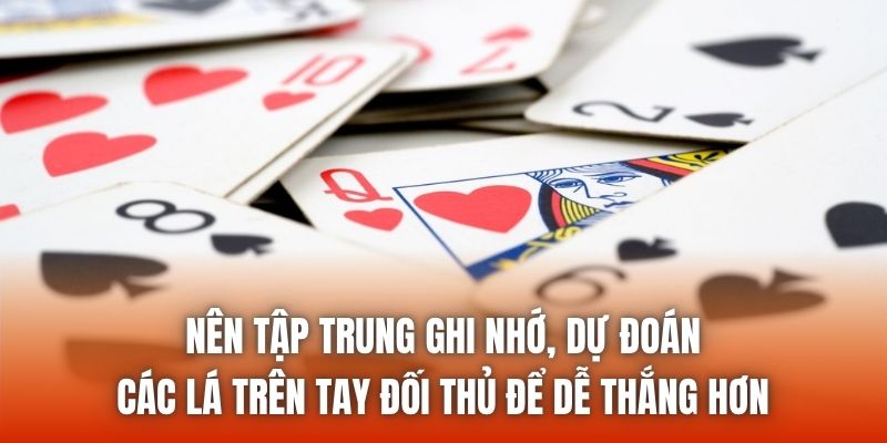 Nên tập trung ghi nhớ, dự đoán các lá trên tay đối thủ để dễ thắng hơn